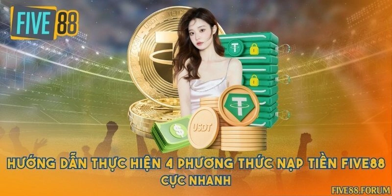 Hướng dẫn thực hiện 4 phương thức nạp tiền Five88 cực nhanh